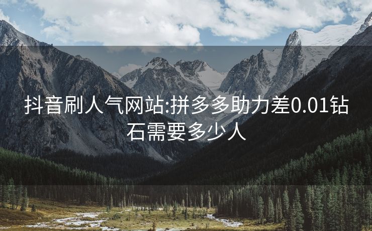 抖音刷人气网站:拼多多助力差0.01钻石需要多少人