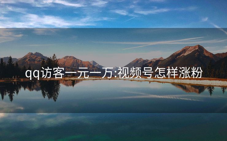 qq访客一元一万:视频号怎样涨粉