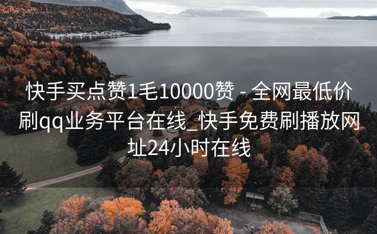 快手买点赞1毛10000赞 - 全网最低价刷qq业务平台在线_快手免费刷播放网址24小时在线