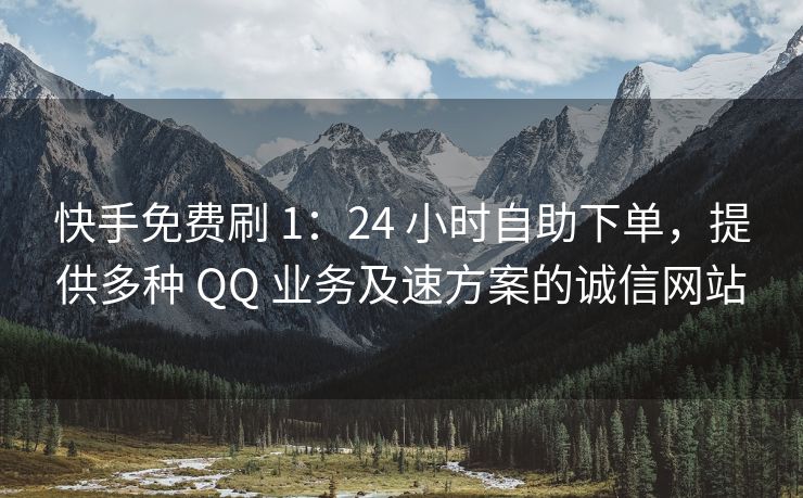 快手免费刷 1：24 小时自助下单，提供多种 QQ 业务及速方案的诚信网站