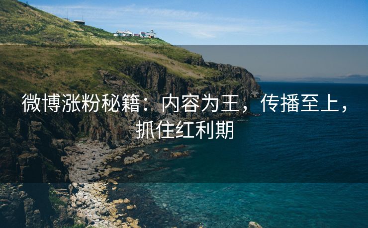 微博涨粉秘籍：内容为王，传播至上，抓住红利期