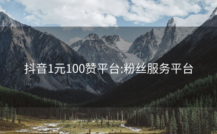 抖音1元100赞平台:粉丝服务平台
