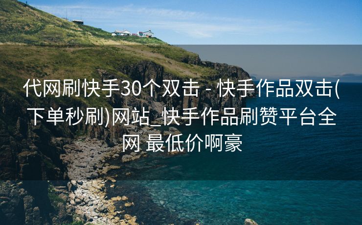 代网刷快手30个双击 - 快手作品双击(下单秒刷)网站_快手作品刷赞平台全网 最低价啊豪
