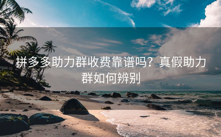 拼多多助力群收费靠谱吗？真假助力群如何辨别