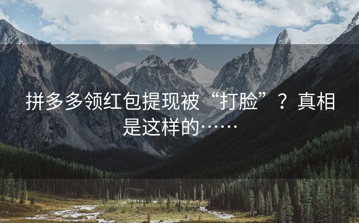 拼多多领红包提现被“打脸”？真相是这样的……