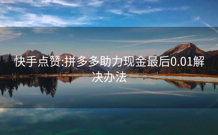快手点赞:拼多多助力现金最后0.01解决办法
