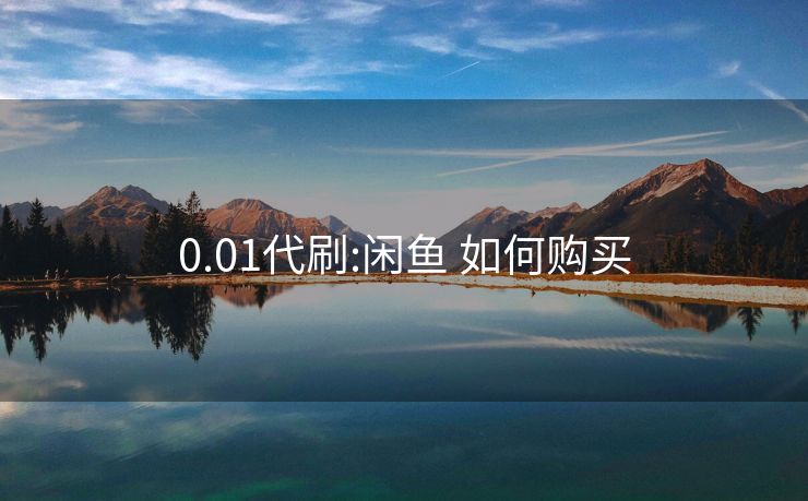 0.01代刷:闲鱼 如何购买