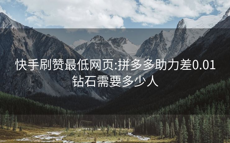 快手刷赞最低网页:拼多多助力差0.01钻石需要多少人