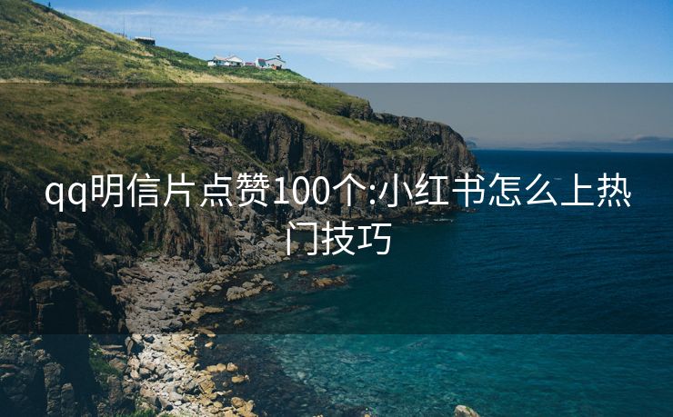 qq明信片点赞100个:小红书怎么上热门技巧