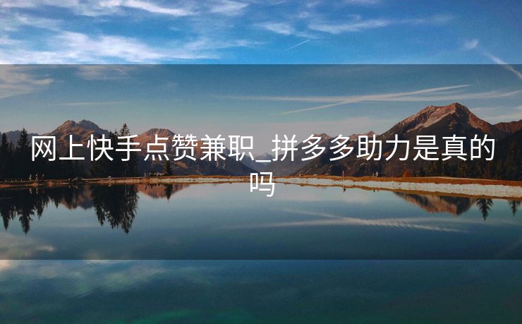 网上快手点赞兼职_拼多多助力是真的吗