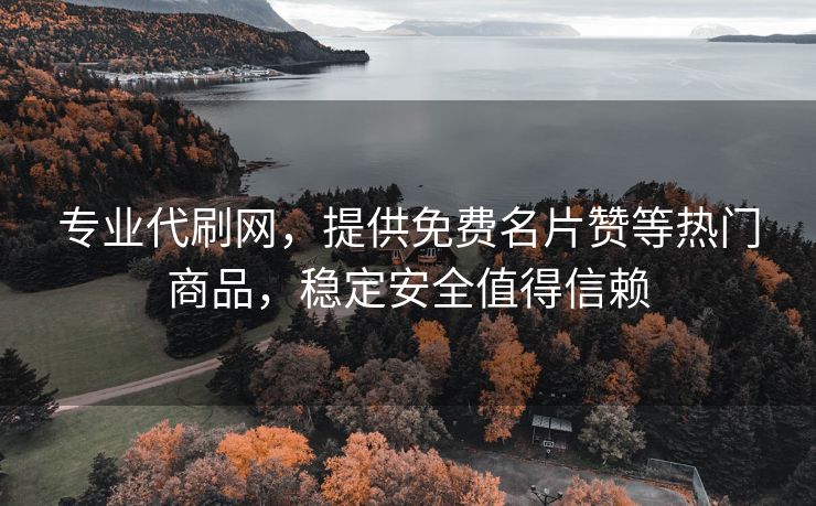 专业代刷网，提供免费名片赞等热门商品，稳定安全值得信赖