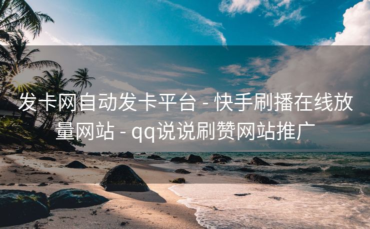 发卡网自动发卡平台 - 快手刷播在线放量网站 - qq说说刷赞网站推广