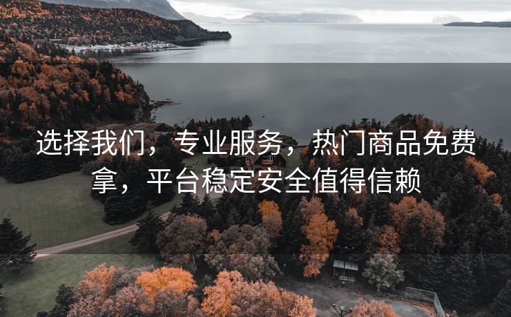 选择我们，专业服务，热门商品免费拿，平台稳定安全值得信赖