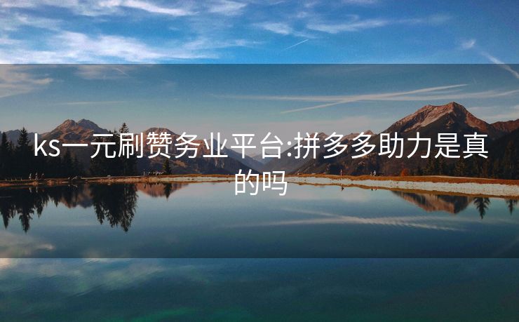 ks一元刷赞务业平台:拼多多助力是真的吗