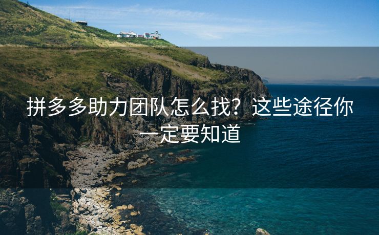 拼多多助力团队怎么找？这些途径你一定要知道