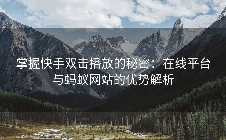 掌握快手双击播放的秘密：在线平台与蚂蚁网站的优势解析