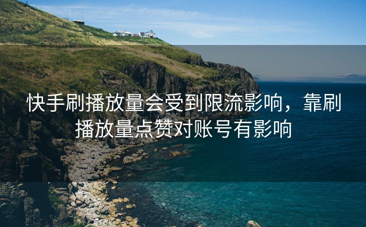 快手刷播放量会受到限流影响，靠刷播放量点赞对账号有影响