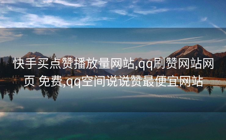 快手买点赞播放量网站,qq刷赞网站网页 免费,qq空间说说赞最便宜网站