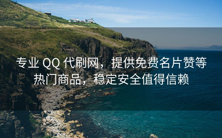 专业 QQ 代刷网，提供免费名片赞等热门商品，稳定安全值得信赖