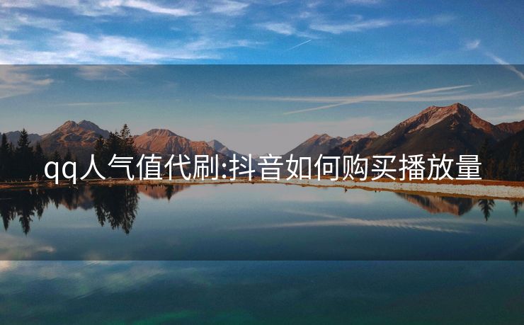 qq人气值代刷:抖音如何购买播放量