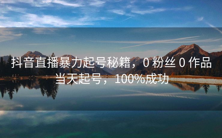 抖音直播暴力起号秘籍，0 粉丝 0 作品当天起号，100%成功