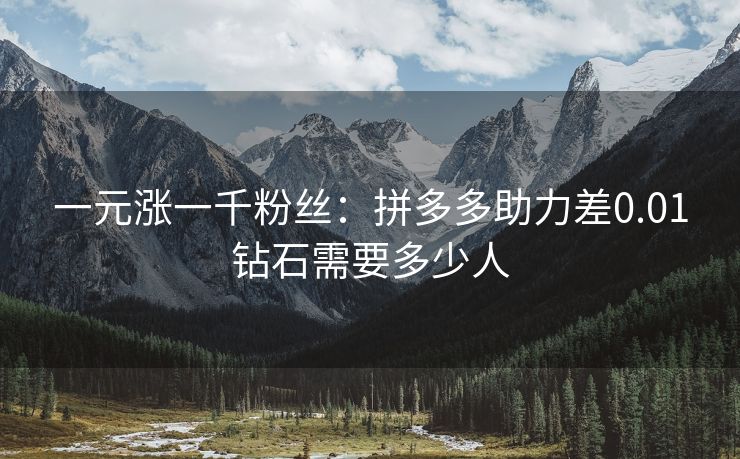 一元涨一千粉丝：拼多多助力差0.01钻石需要多少人