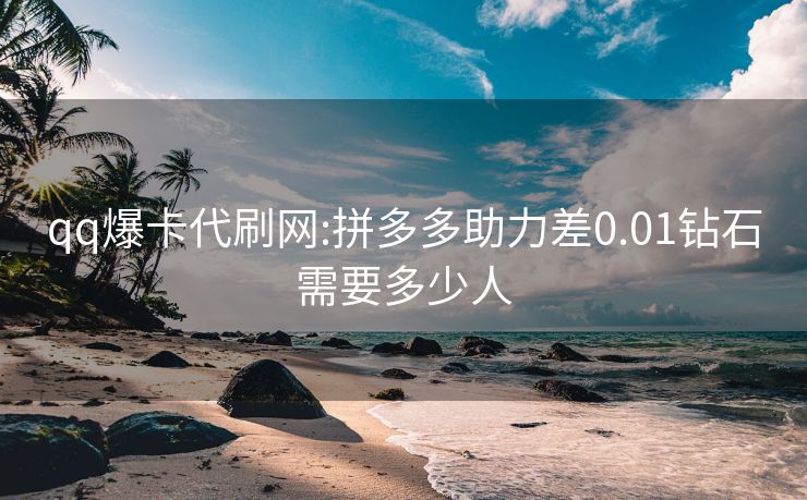 qq爆卡代刷网:拼多多助力差0.01钻石需要多少人