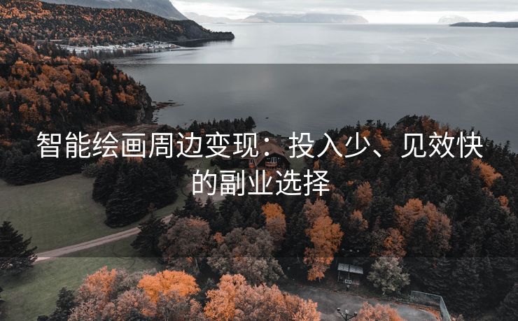 智能绘画周边变现：投入少、见效快的副业选择