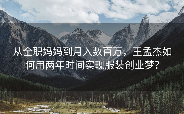 从全职妈妈到月入数百万，王孟杰如何用两年时间实现服装创业梦？