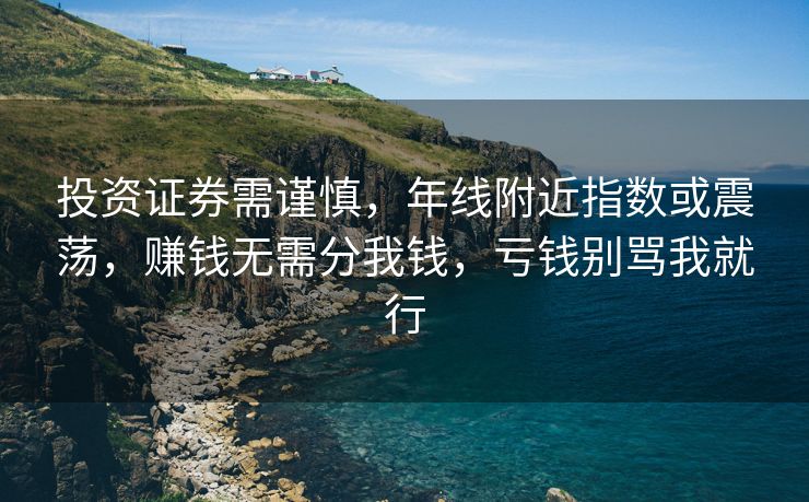 投资证券需谨慎，年线附近指数或震荡，赚钱无需分我钱，亏钱别骂我就行