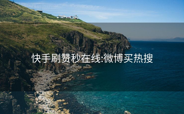 快手刷赞秒在线:微博买热搜