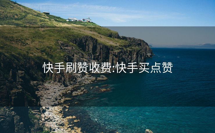快手刷赞收费:快手买点赞