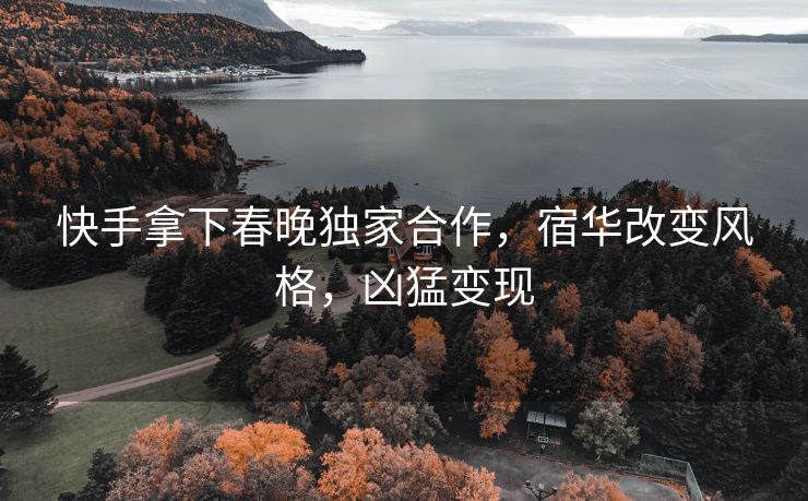 快手拿下春晚独家合作，宿华改变风格，凶猛变现