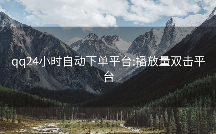qq24小时自动下单平台:播放量双击平台