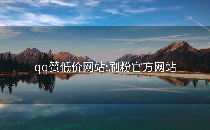 qq赞低价网站:刷粉官方网站
