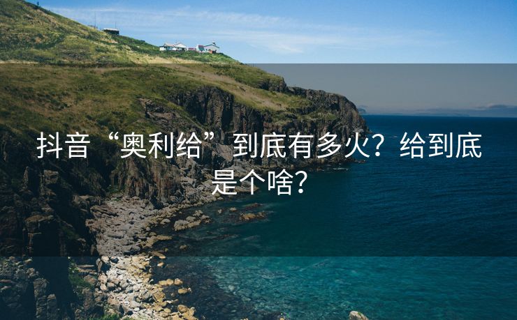 抖音“奥利给”到底有多火？给到底是个啥？