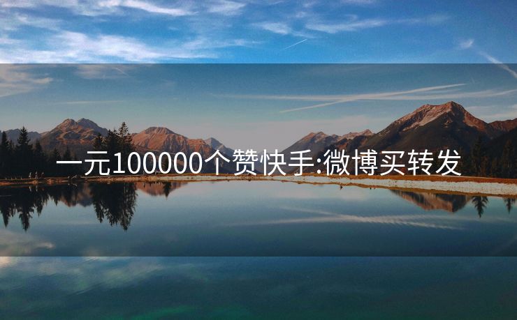 一元100000个赞快手:微博买转发