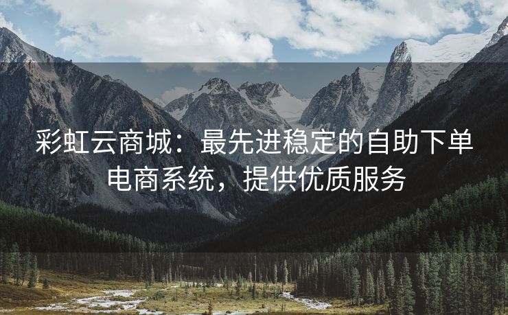 彩虹云商城：最先进稳定的自助下单电商系统，提供优质服务