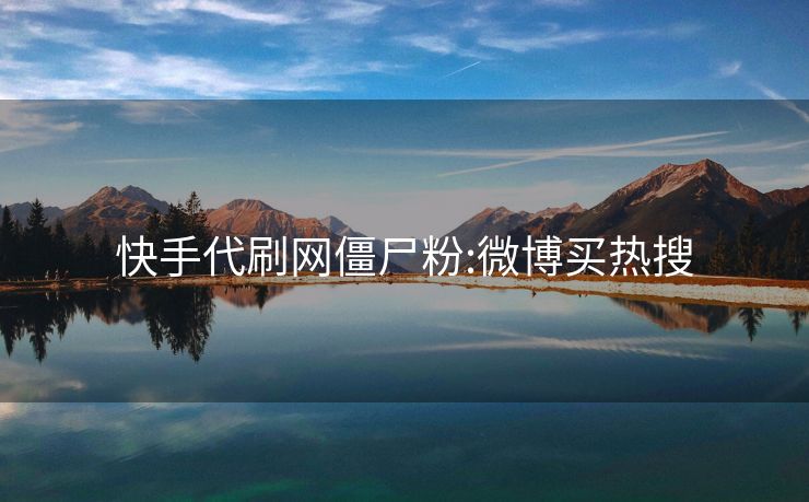 快手代刷网僵尸粉:微博买热搜