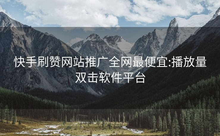 快手刷赞网站推广全网最便宜:播放量双击软件平台