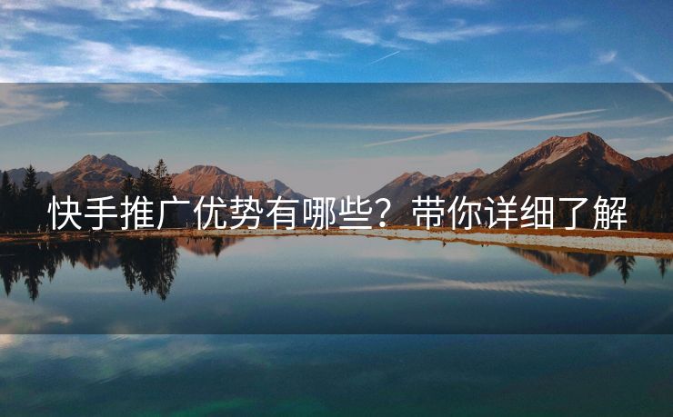 快手推广优势有哪些？带你详细了解