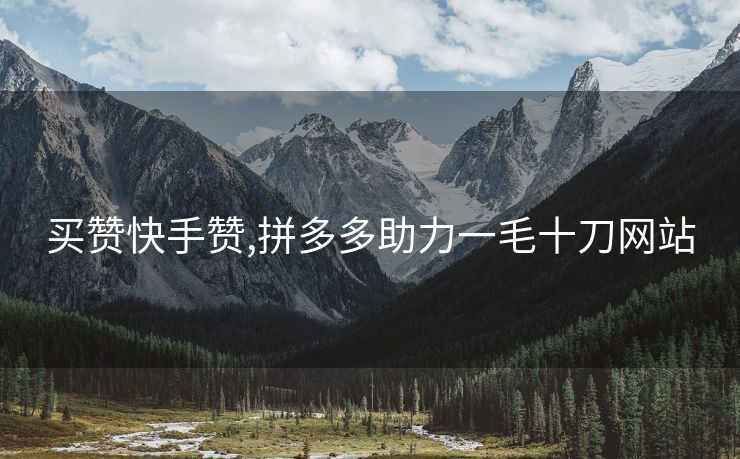 买赞快手赞,拼多多助力一毛十刀网站