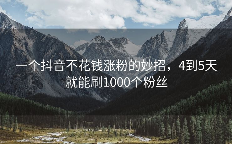 一个抖音不花钱涨粉的妙招，4到5天就能刷1000个粉丝