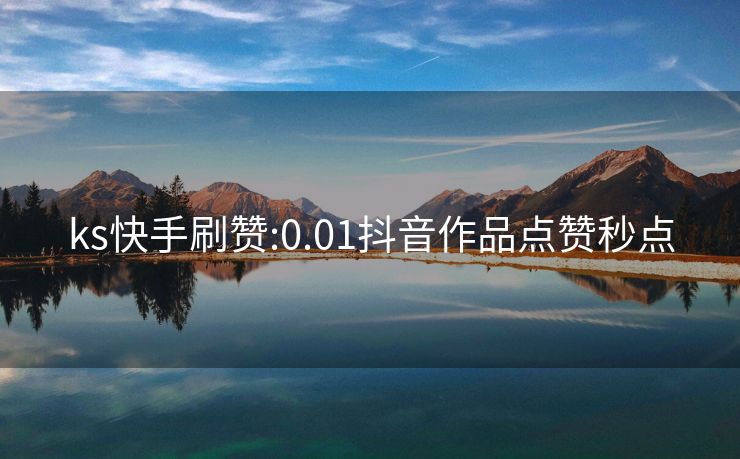 ks快手刷赞:0.01抖音作品点赞秒点
