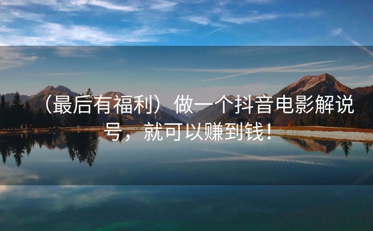 （最后有福利）做一个抖音电影解说号，就可以赚到钱！