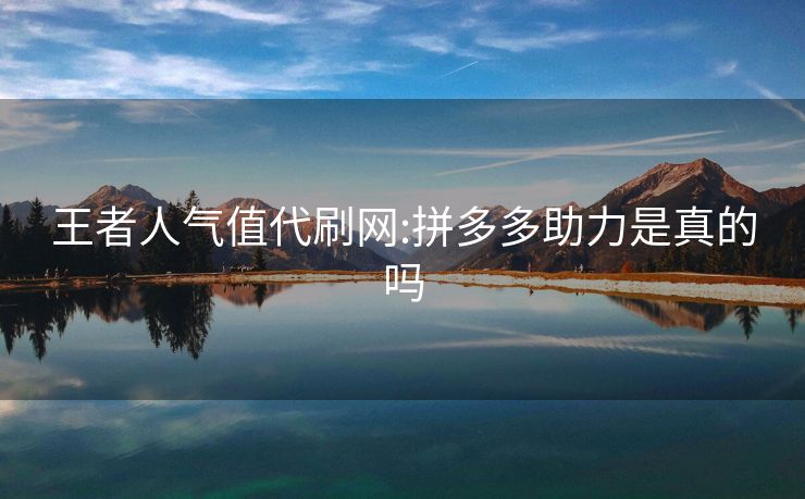 王者人气值代刷网:拼多多助力是真的吗