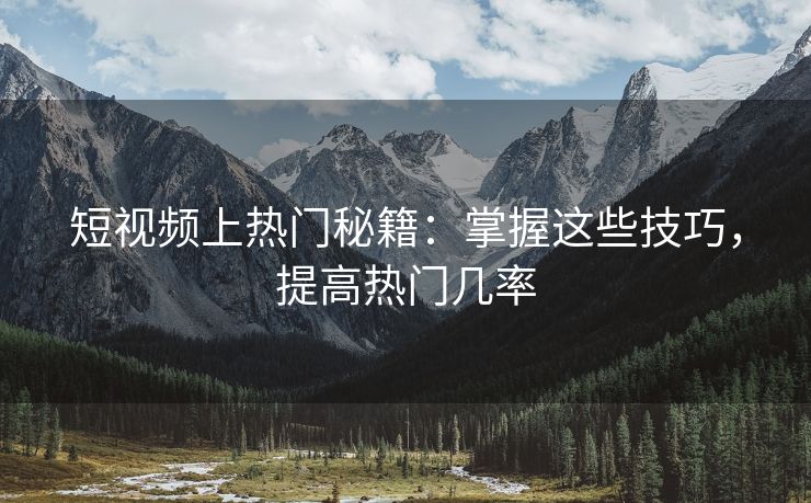 短视频上热门秘籍：掌握这些技巧，提高热门几率