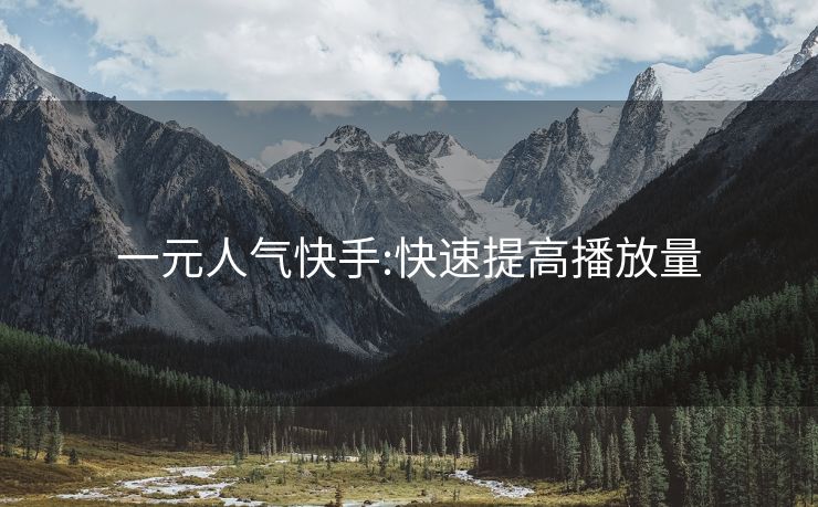 一元人气快手:快速提高播放量