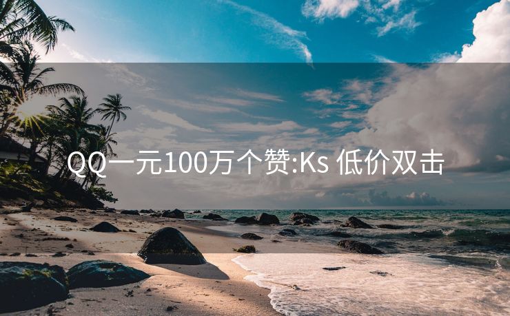 QQ一元100万个赞:Ks 低价双击