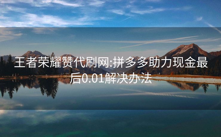王者荣耀赞代刷网:拼多多助力现金最后0.01解决办法